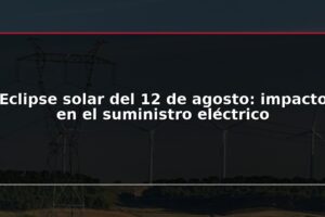Eclipse solar del 12 de agosto: impacto en el suministro eléctrico