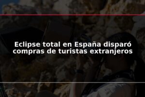 Eclipse total en España disparó compras de turistas extranjeros