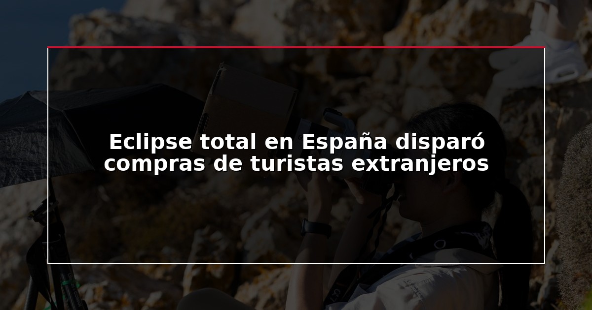 Eclipse total en España disparó compras de turistas extranjeros