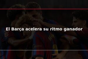 El Barça acelera su ritmo ganador