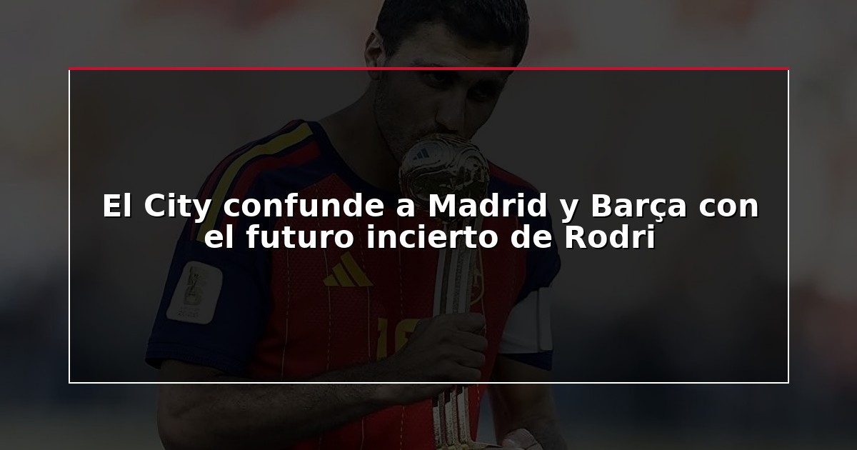 El City confunde a Madrid y Barça con el futuro incierto de Rodri