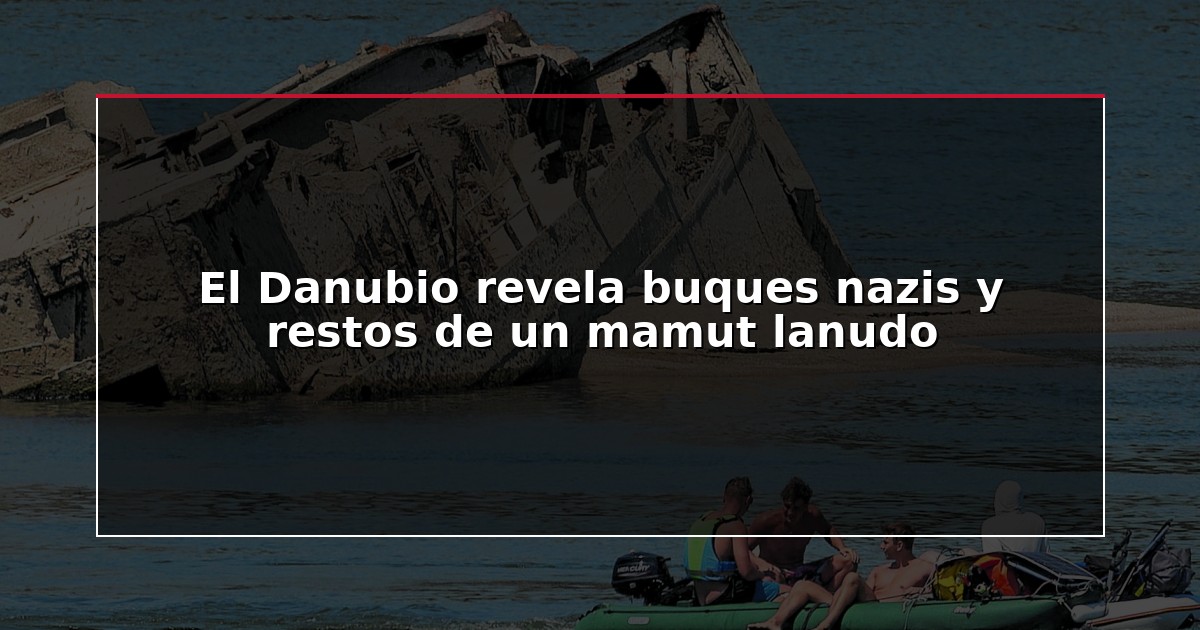 El Danubio revela buques nazis y restos de un mamut lanudo