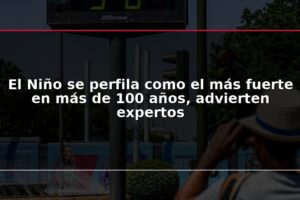 El Niño se perfila como el más fuerte en más de 100 años, advierten expertos