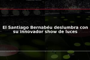 El Santiago Bernabéu deslumbra con su innovador show de luces