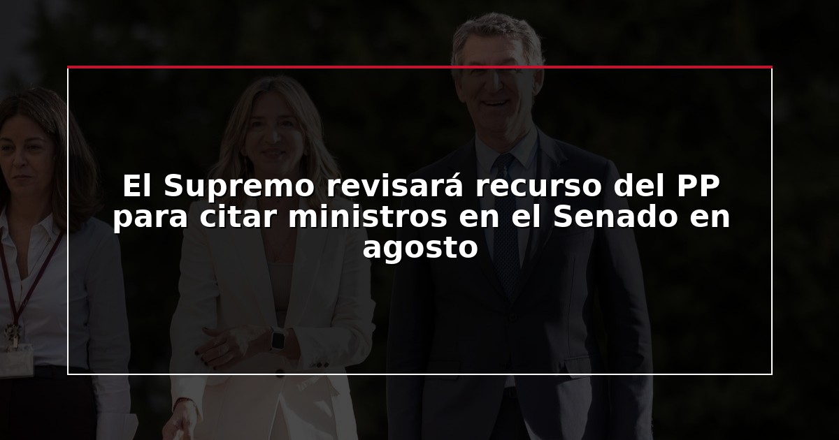 El Supremo revisará recurso del PP para citar ministros en el Senado en agosto
