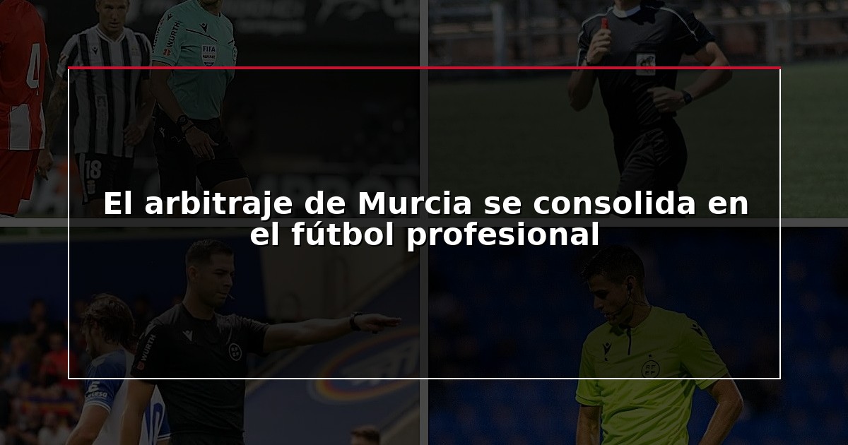 El arbitraje de Murcia se consolida en el fútbol profesional