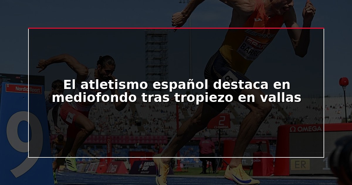 El atletismo español destaca en mediofondo tras tropiezo en vallas