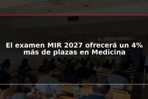El examen MIR 2027 ofrecerá un 4% más de plazas en Medicina