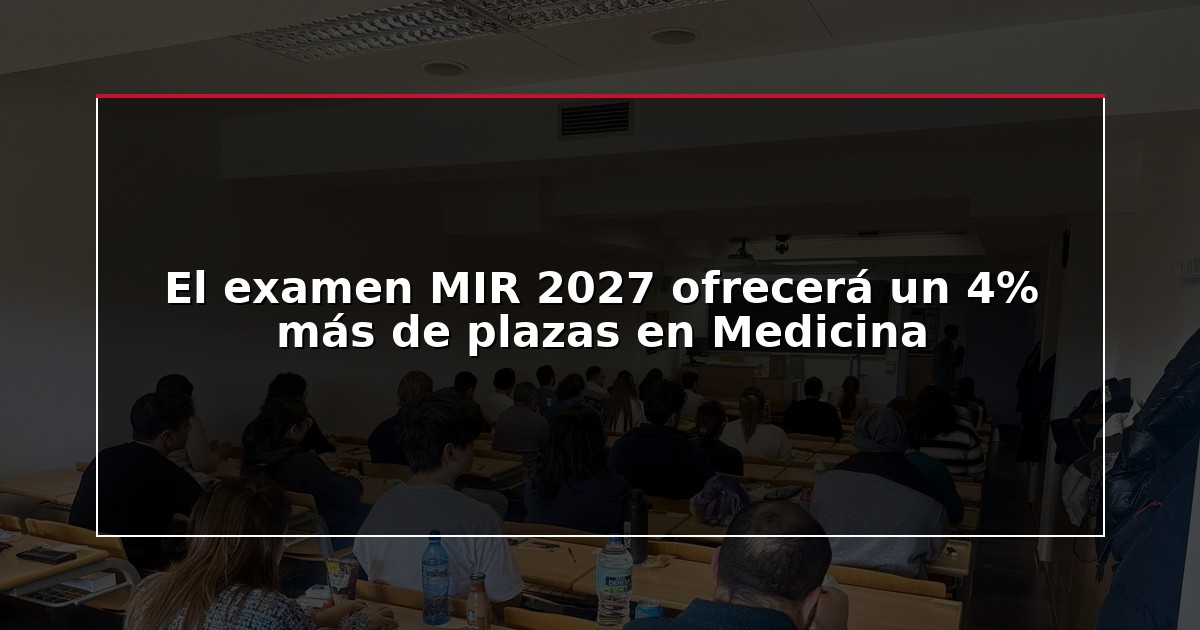 El examen MIR 2027 ofrecerá un 4% más de plazas en Medicina