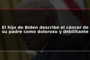 El hijo de Biden describe el cáncer de su padre como doloroso y debilitante