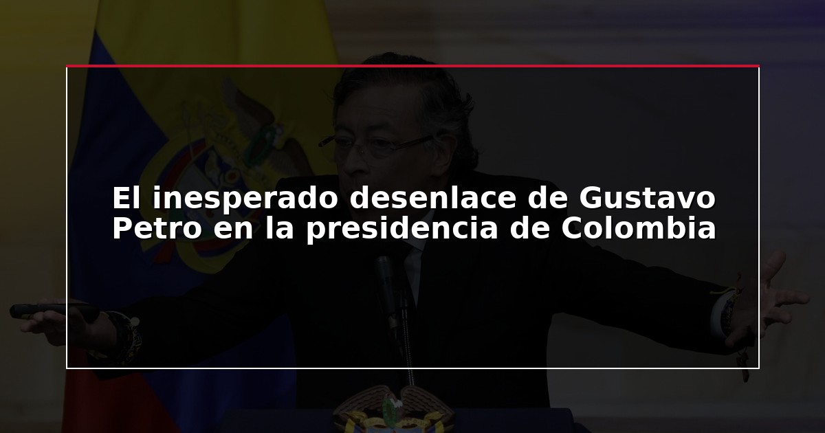 El inesperado desenlace de Gustavo Petro en la presidencia de Colombia