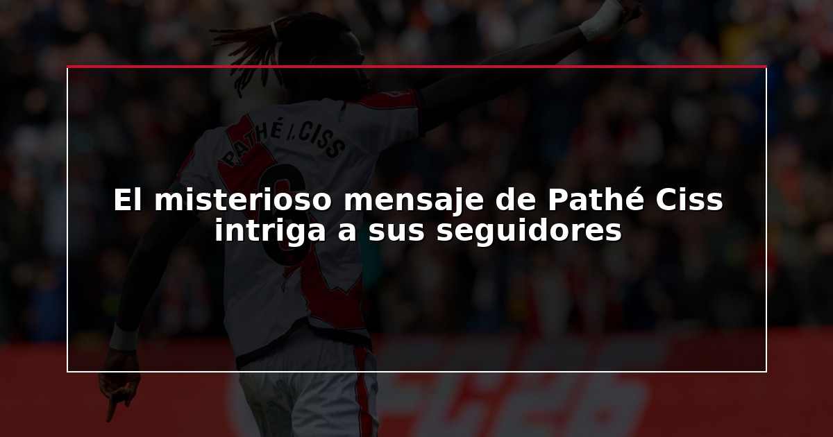 El misterioso mensaje de Pathé Ciss intriga a sus seguidores