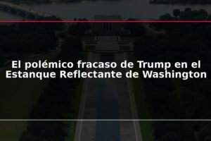 El polémico fracaso de Trump en el Estanque Reflectante de Washington