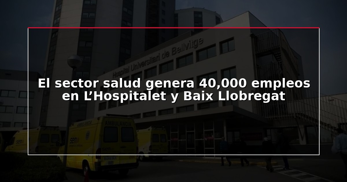 El sector salud genera 40,000 empleos en L’Hospitalet y Baix Llobregat