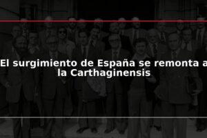 El surgimiento de España se remonta a la Carthaginensis