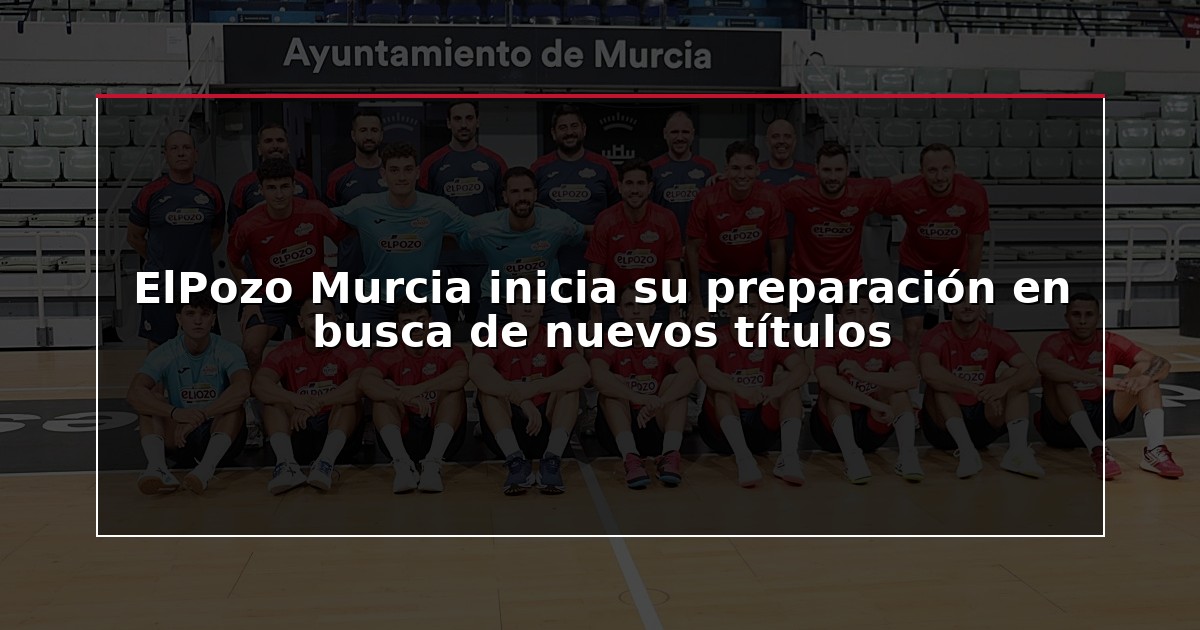 ElPozo Murcia inicia su preparación en busca de nuevos títulos