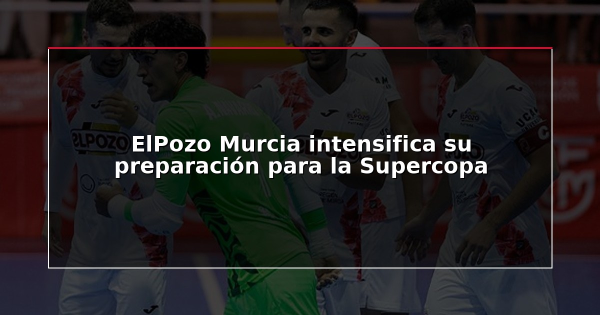 ElPozo Murcia intensifica su preparación para la Supercopa