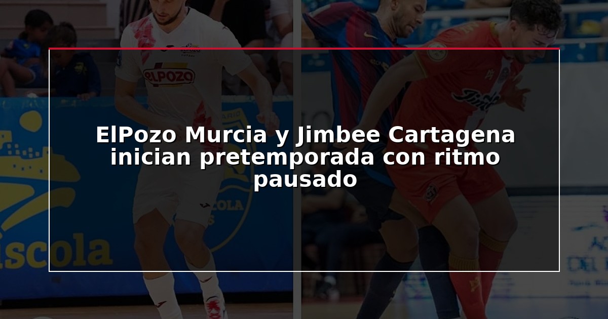 ElPozo Murcia y Jimbee Cartagena inician pretemporada con ritmo pausado