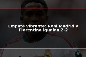 Empate vibrante: Real Madrid y Fiorentina igualan 2-2
