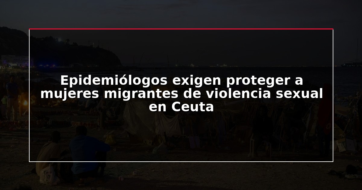 Epidemiólogos exigen proteger a mujeres migrantes de violencia sexual en Ceuta
