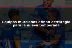 Equipos murcianos afinan estrategia para la nueva temporada