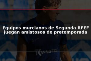 Equipos murcianos de Segunda RFEF juegan amistosos de pretemporada