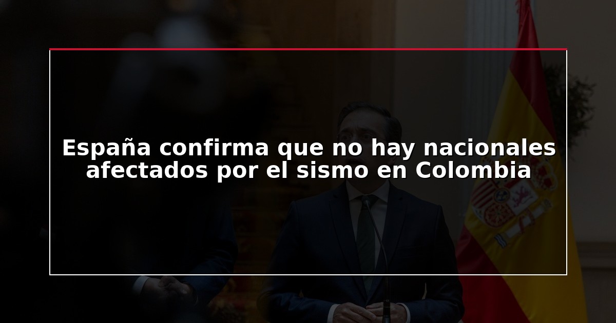 España confirma que no hay nacionales afectados por el sismo en Colombia