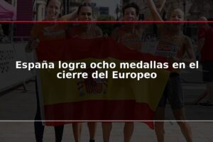 España logra ocho medallas en el cierre del Europeo