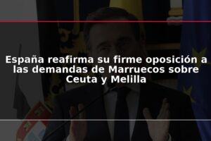 España reafirma su firme oposición a las demandas de Marruecos sobre Ceuta y Melilla