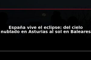 España vive el eclipse: del cielo nublado en Asturias al sol en Baleares