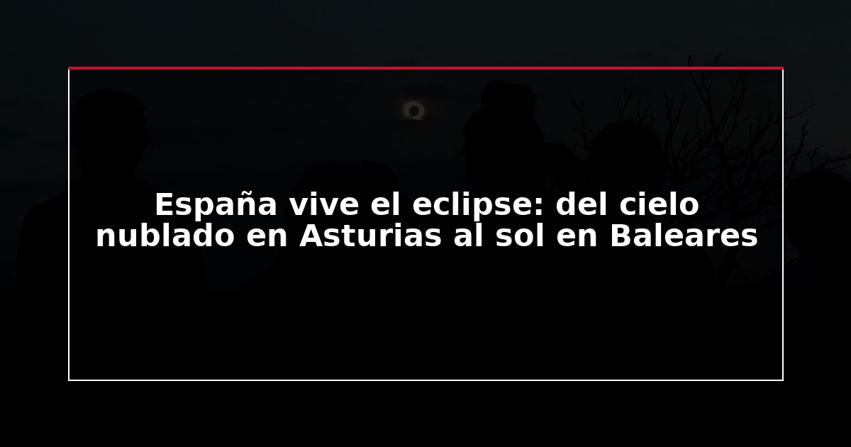 España vive el eclipse: del cielo nublado en Asturias al sol en Baleares