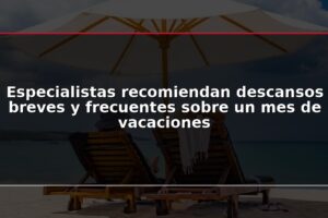 Especialistas recomiendan descansos breves y frecuentes sobre un mes de vacaciones
