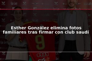 Esther González elimina fotos familiares tras firmar con club saudí