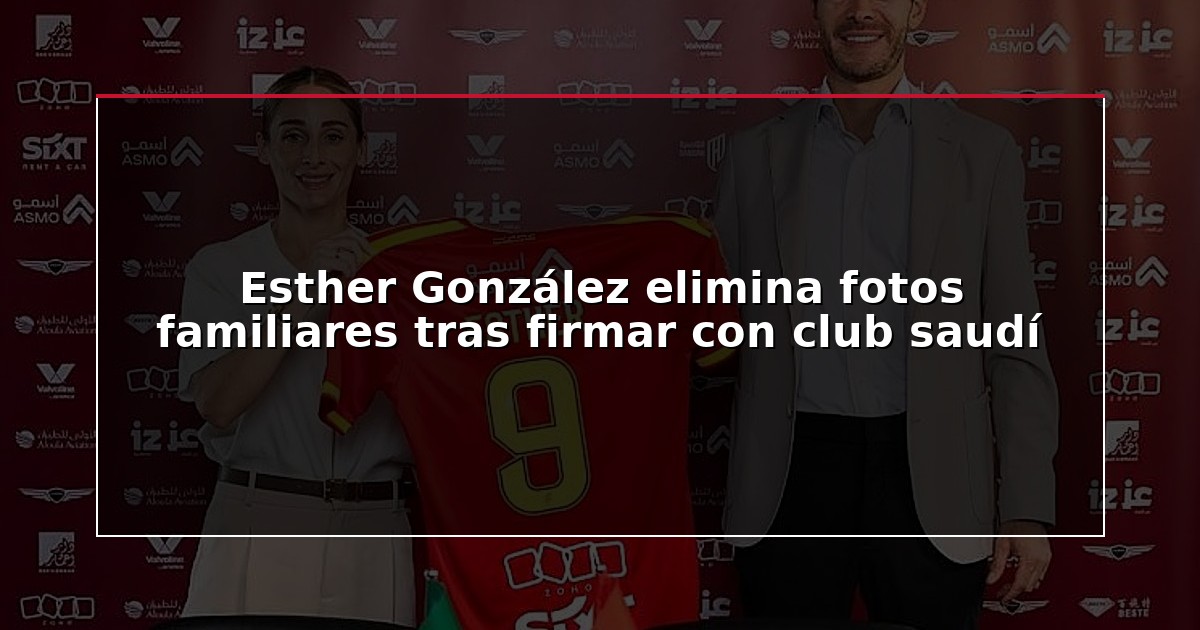 Esther González elimina fotos familiares tras firmar con club saudí