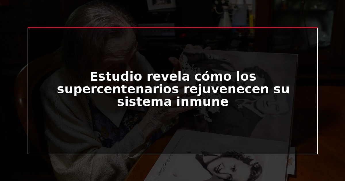 Estudio revela cómo los supercentenarios rejuvenecen su sistema inmune
