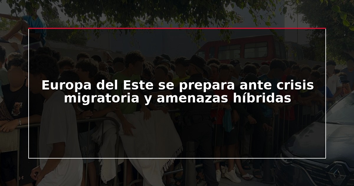 Europa del Este se prepara ante crisis migratoria y amenazas híbridas