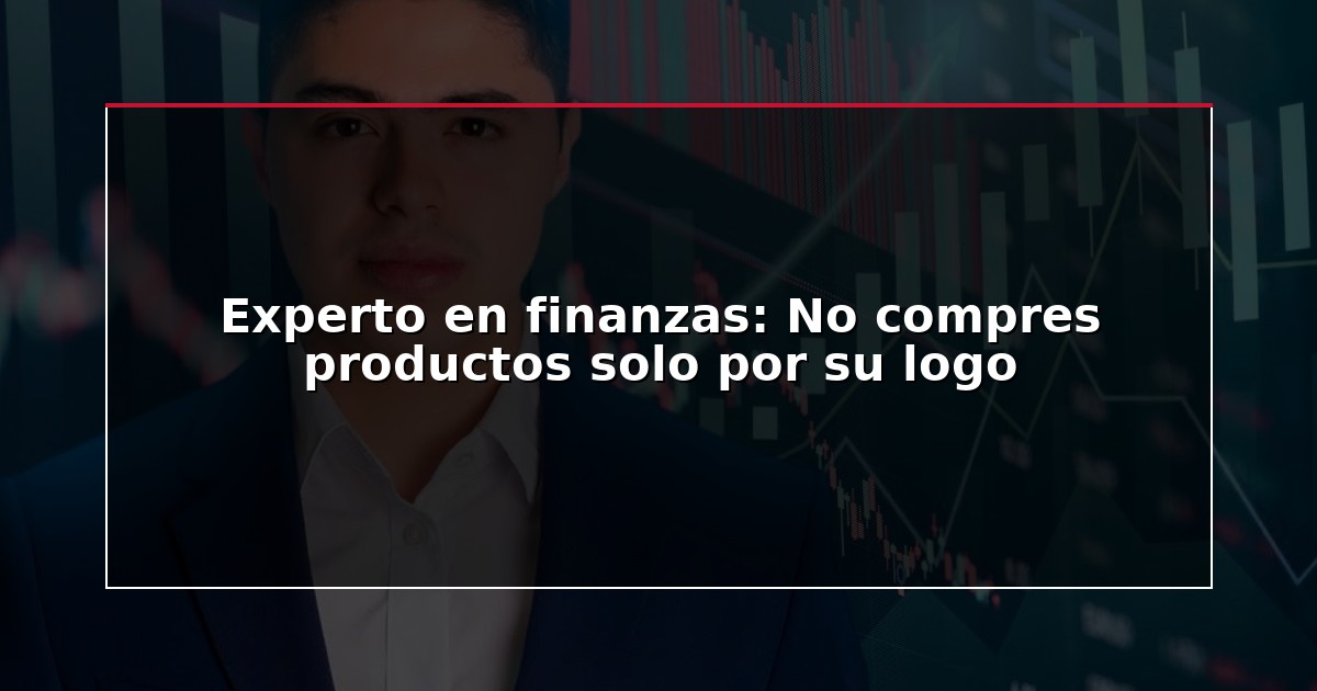 Experto en finanzas: No compres productos solo por su logo