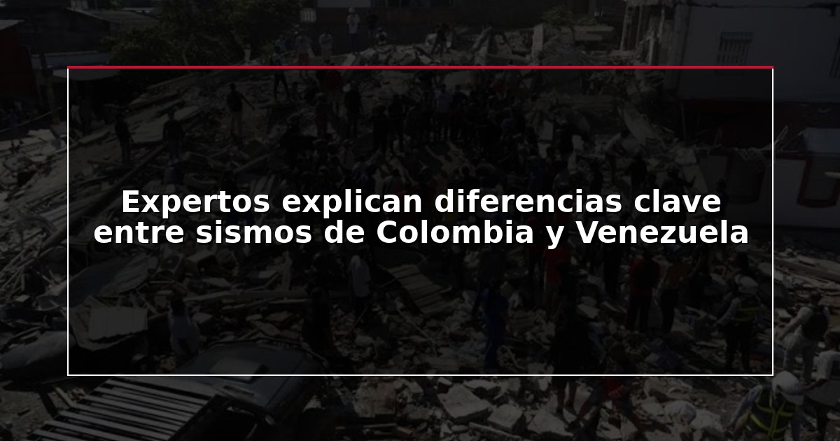 Expertos explican diferencias clave entre sismos de Colombia y Venezuela