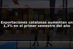 Exportaciones catalanas aumentan un 1,3% en el primer semestre del año