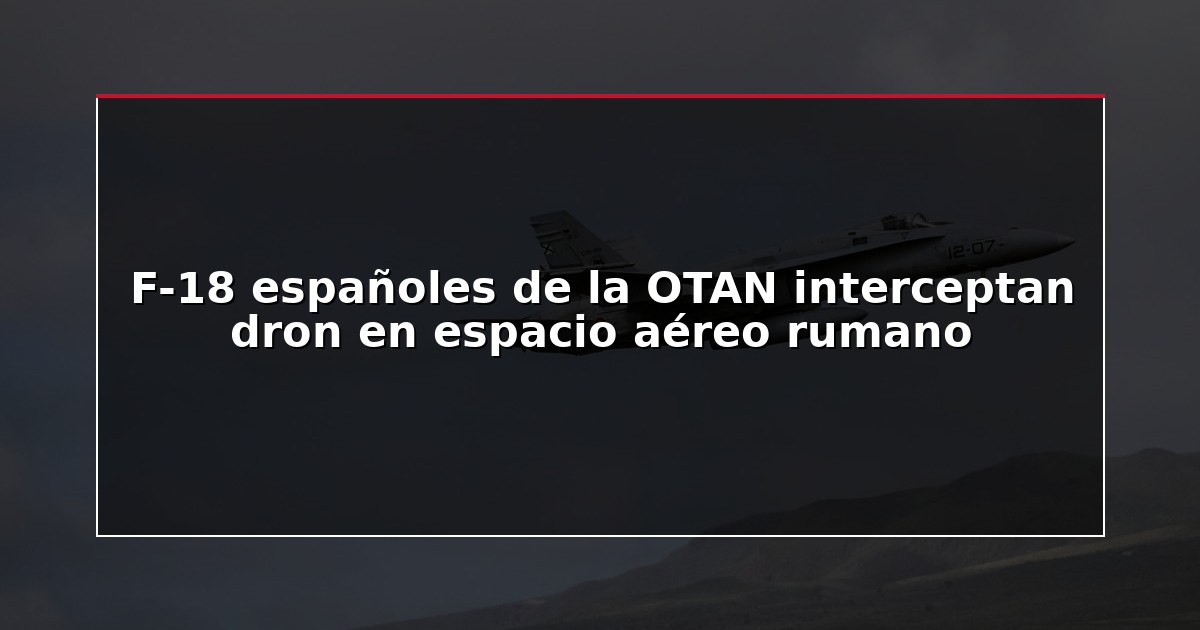 F-18 españoles de la OTAN interceptan dron en espacio aéreo rumano