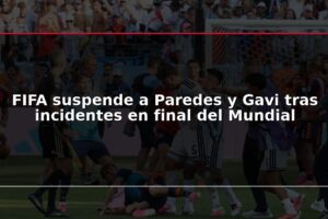 FIFA suspende a Paredes y Gavi tras incidentes en final del Mundial