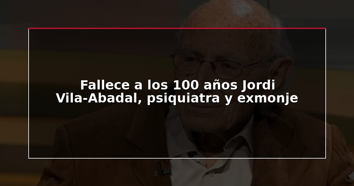 Fallece a los 100 años Jordi Vila-Abadal, psiquiatra y exmonje