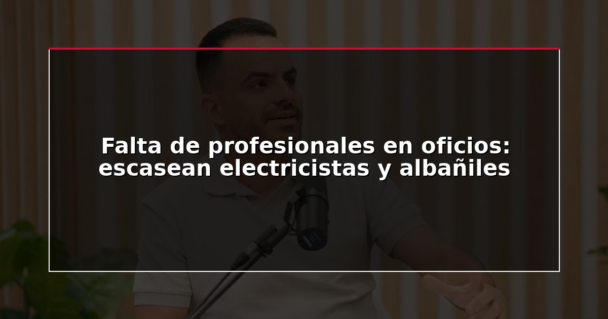 Falta de profesionales en oficios: escasean electricistas y albañiles