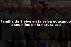 Familia de 8 vive en la selva educando a sus hijos en la naturaleza