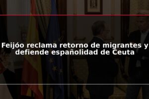 Feijóo reclama retorno de migrantes y defiende españolidad de Ceuta