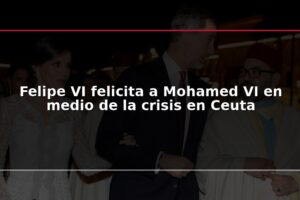 Felipe VI felicita a Mohamed VI en medio de la crisis en Ceuta