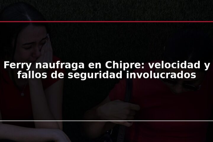 Ferry naufraga en Chipre: velocidad y fallos de seguridad involucrados