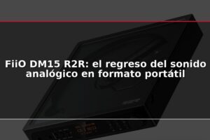 FiiO DM15 R2R: el regreso del sonido analógico en formato portátil