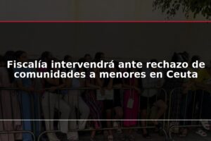 Fiscalía intervendrá ante rechazo de comunidades a menores en Ceuta
