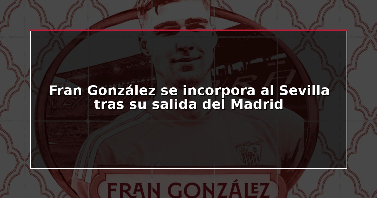 Fran González se incorpora al Sevilla tras su salida del Madrid